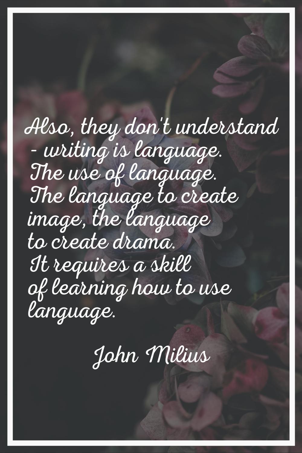 Also, they don't understand - writing is language. The use of language. The language to create imag