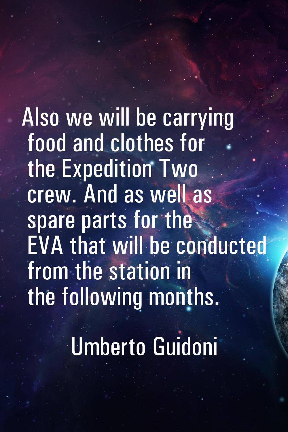 Also we will be carrying food and clothes for the Expedition Two crew. And as well as spare parts f