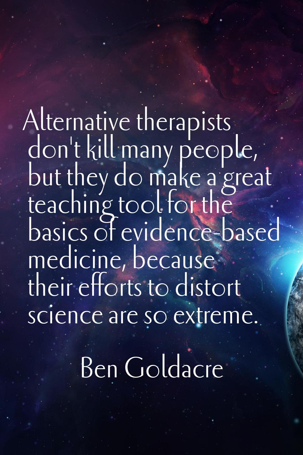 Alternative therapists don't kill many people, but they do make a great teaching tool for the basic