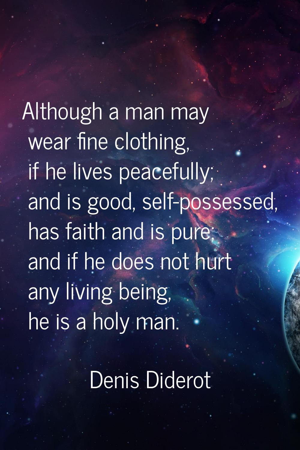 Although a man may wear fine clothing, if he lives peacefully; and is good, self-possessed, has fai