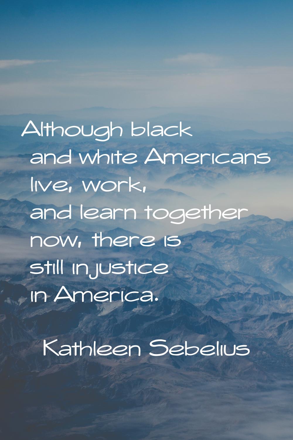 Although black and white Americans live, work, and learn together now, there is still injustice in 