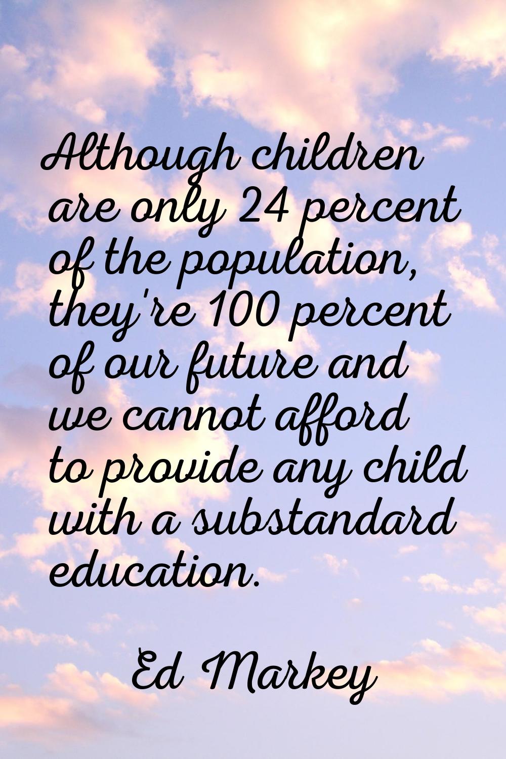 Although children are only 24 percent of the population, they're 100 percent of our future and we c