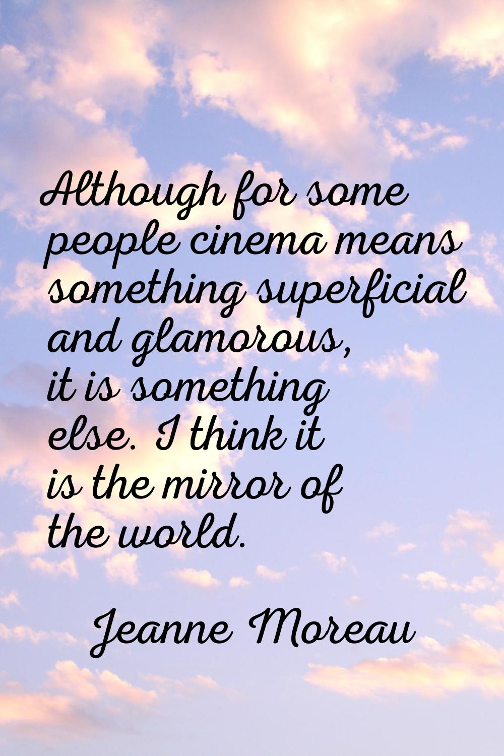 Although for some people cinema means something superficial and glamorous, it is something else. I 