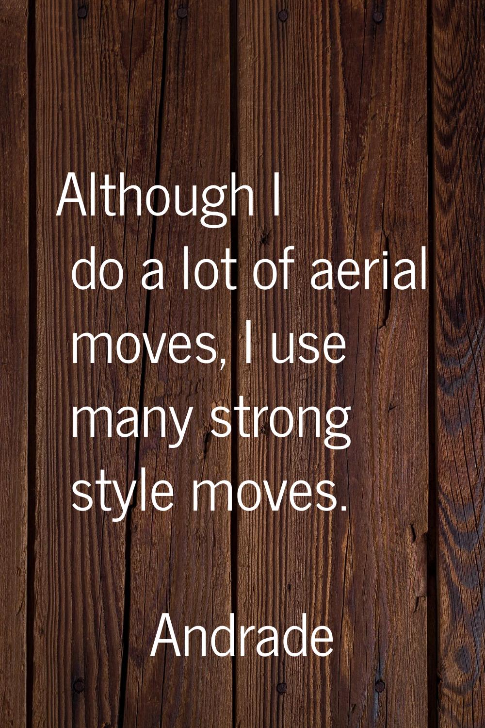 Although I do a lot of aerial moves, I use many strong style moves.