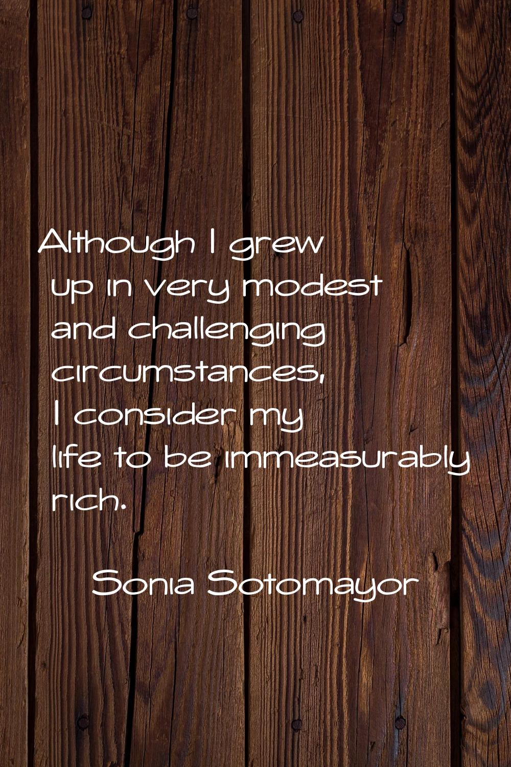 Although I grew up in very modest and challenging circumstances, I consider my life to be immeasura