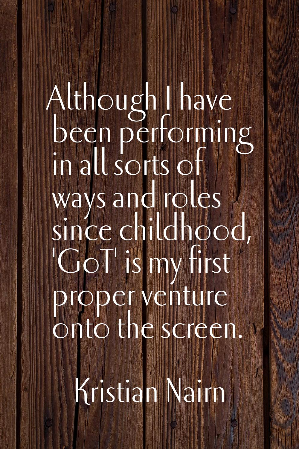 Although I have been performing in all sorts of ways and roles since childhood, 'GoT' is my first p