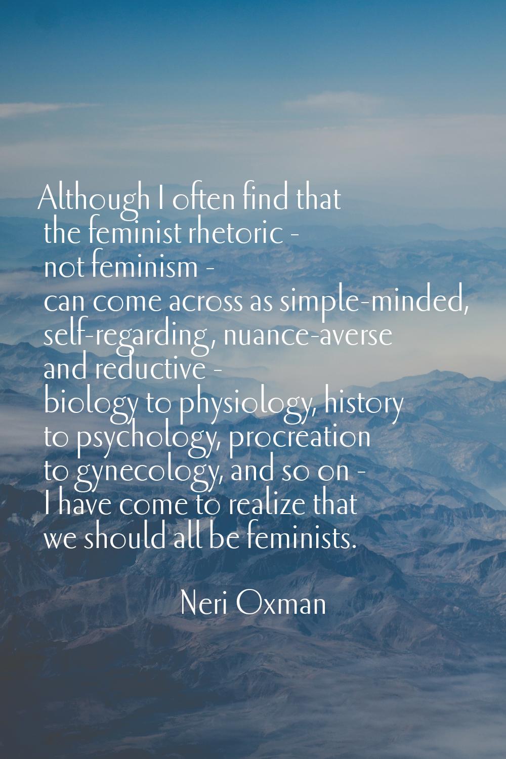 Although I often find that the feminist rhetoric - not feminism - can come across as simple-minded,