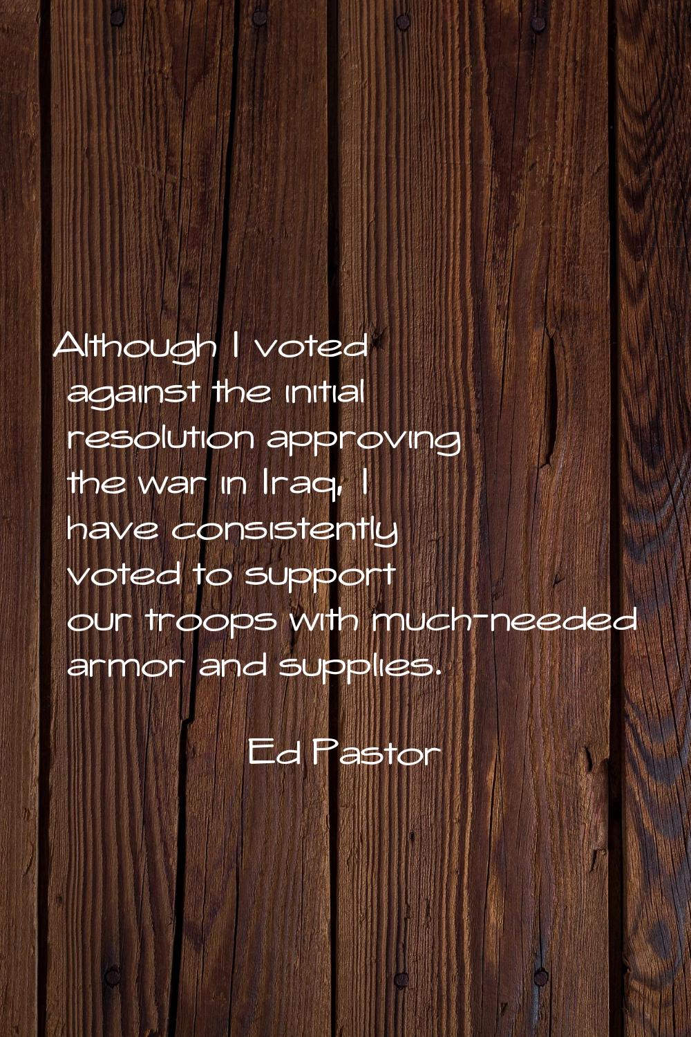 Although I voted against the initial resolution approving the war in Iraq, I have consistently vote