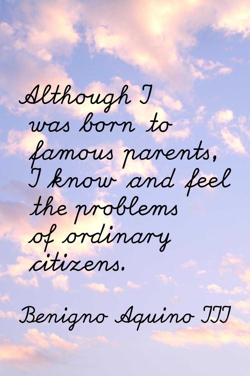 Although I was born to famous parents, I know and feel the problems of ordinary citizens.