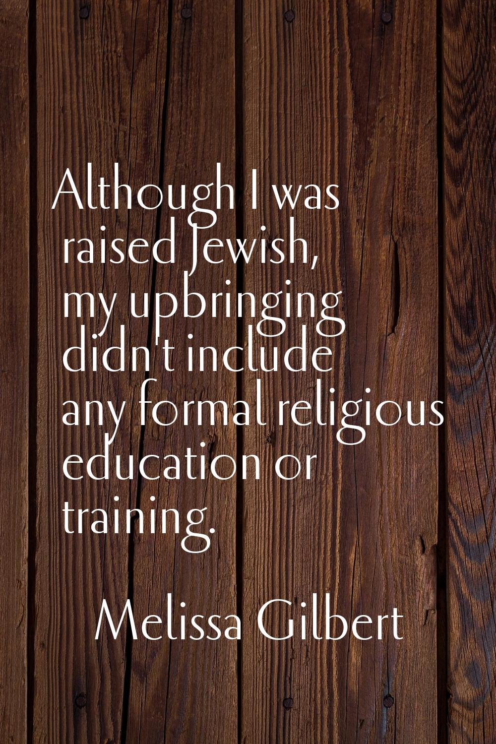 Although I was raised Jewish, my upbringing didn't include any formal religious education or traini