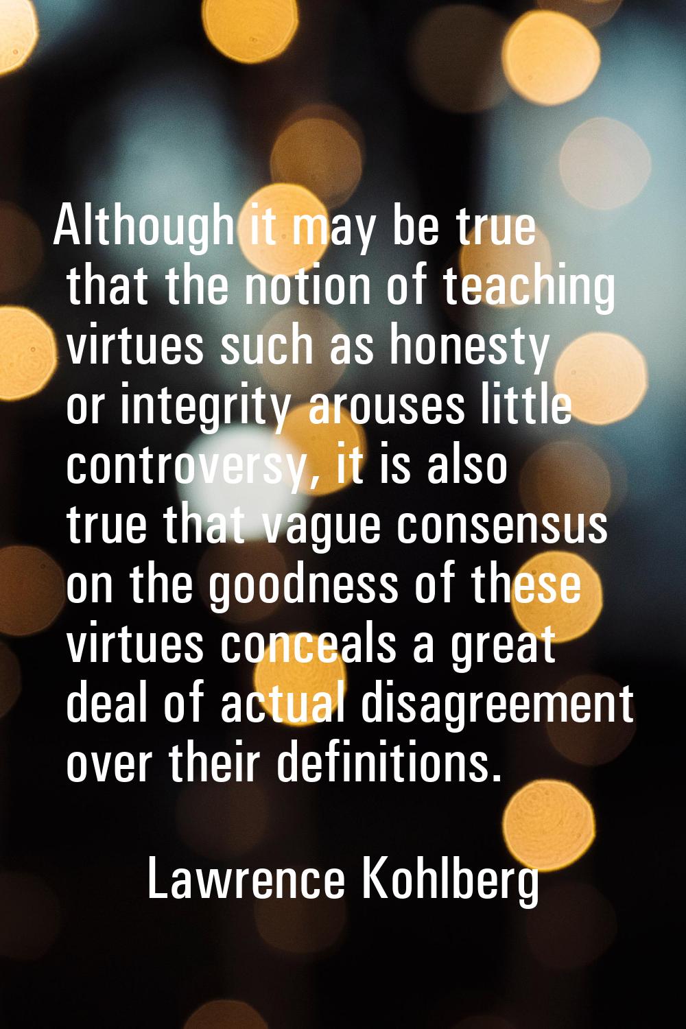 Although it may be true that the notion of teaching virtues such as honesty or integrity arouses li