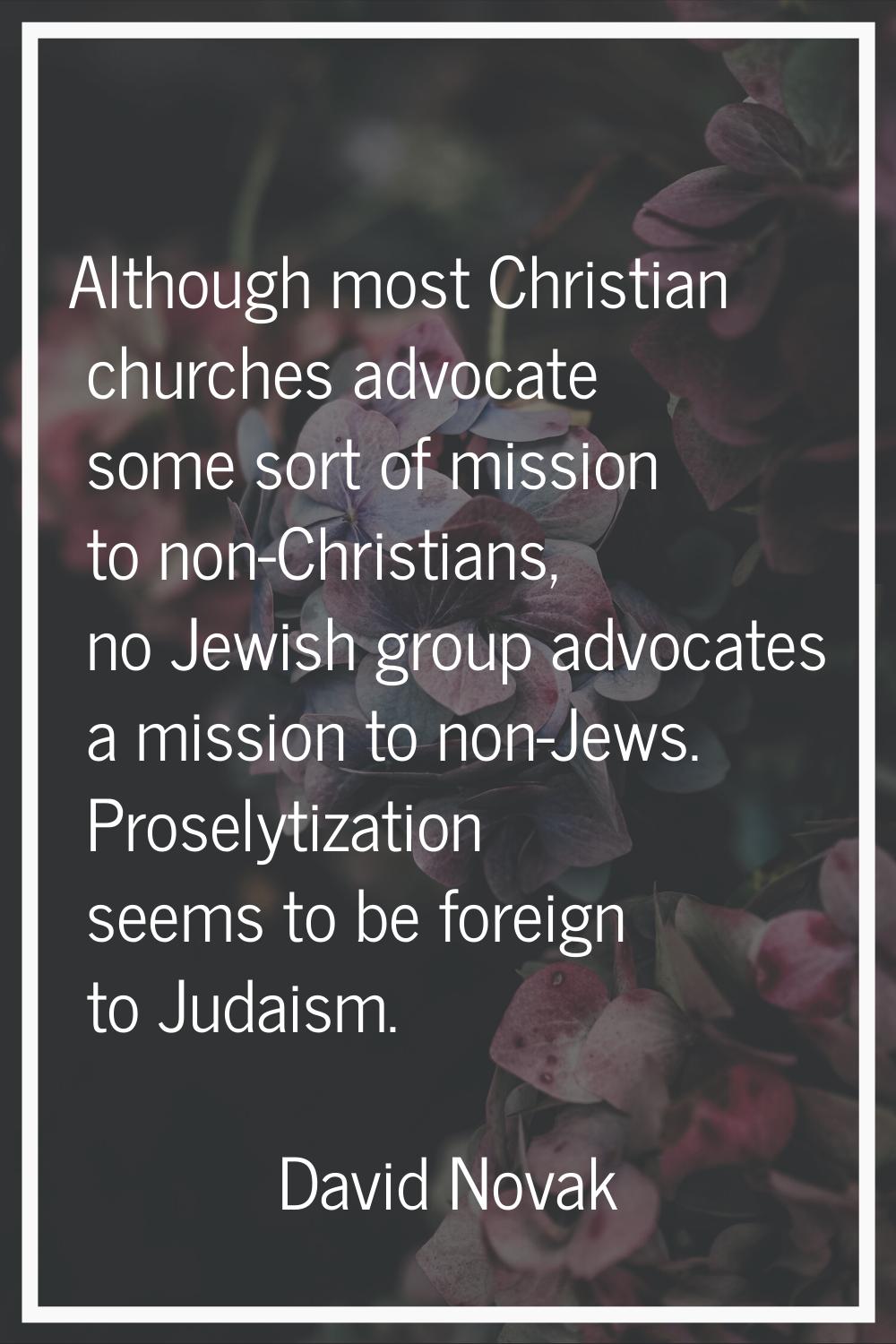 Although most Christian churches advocate some sort of mission to non-Christians, no Jewish group a