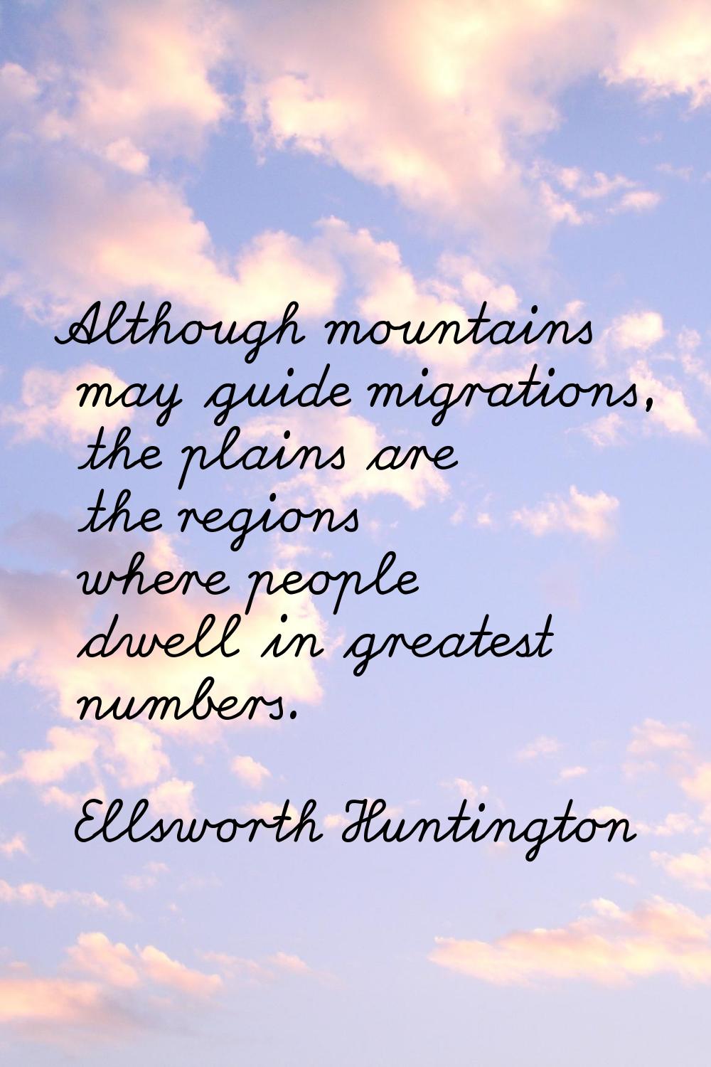 Although mountains may guide migrations, the plains are the regions where people dwell in greatest 