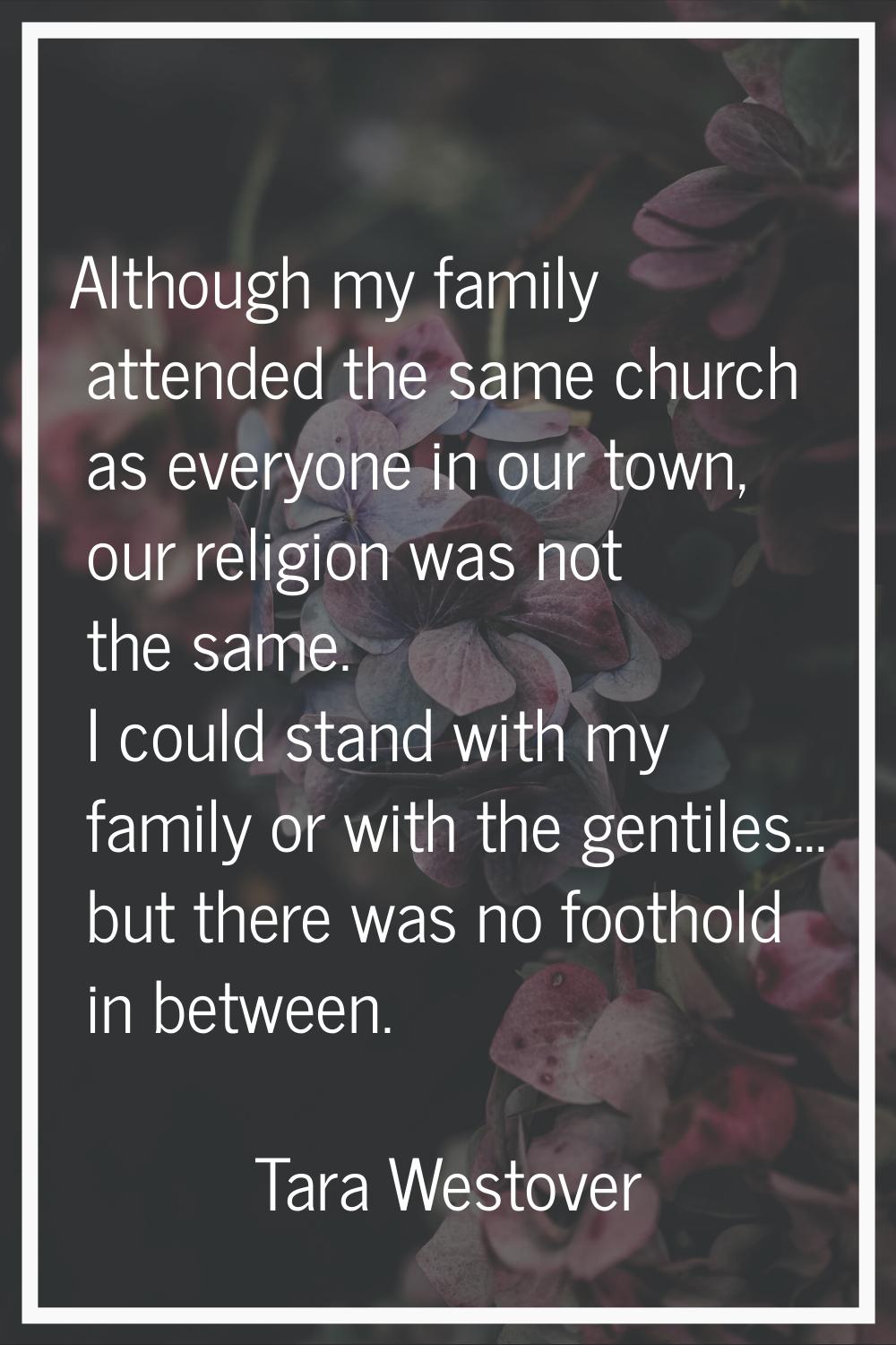 Although my family attended the same church as everyone in our town, our religion was not the same.