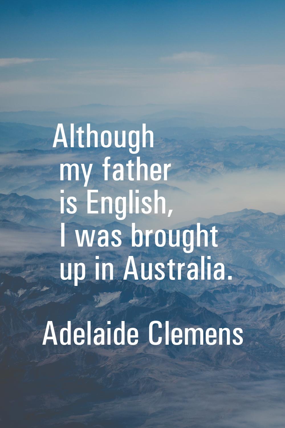 Although my father is English, I was brought up in Australia.