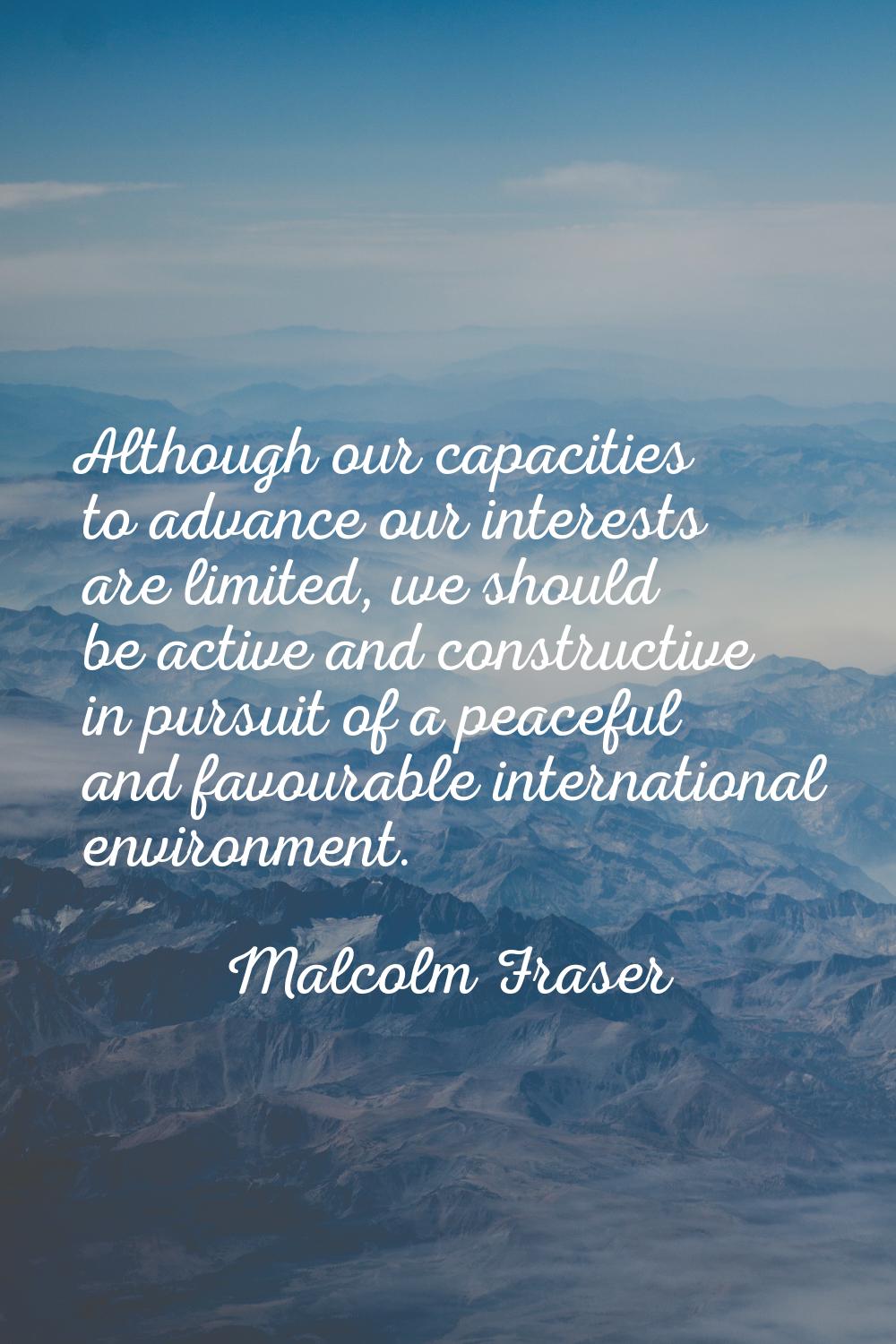 Although our capacities to advance our interests are limited, we should be active and constructive 