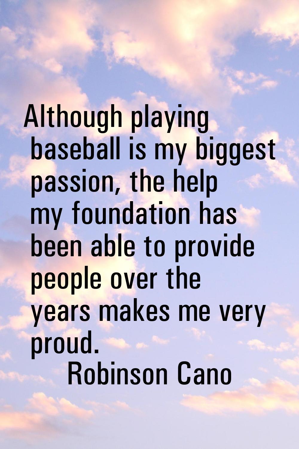 Although playing baseball is my biggest passion, the help my foundation has been able to provide pe