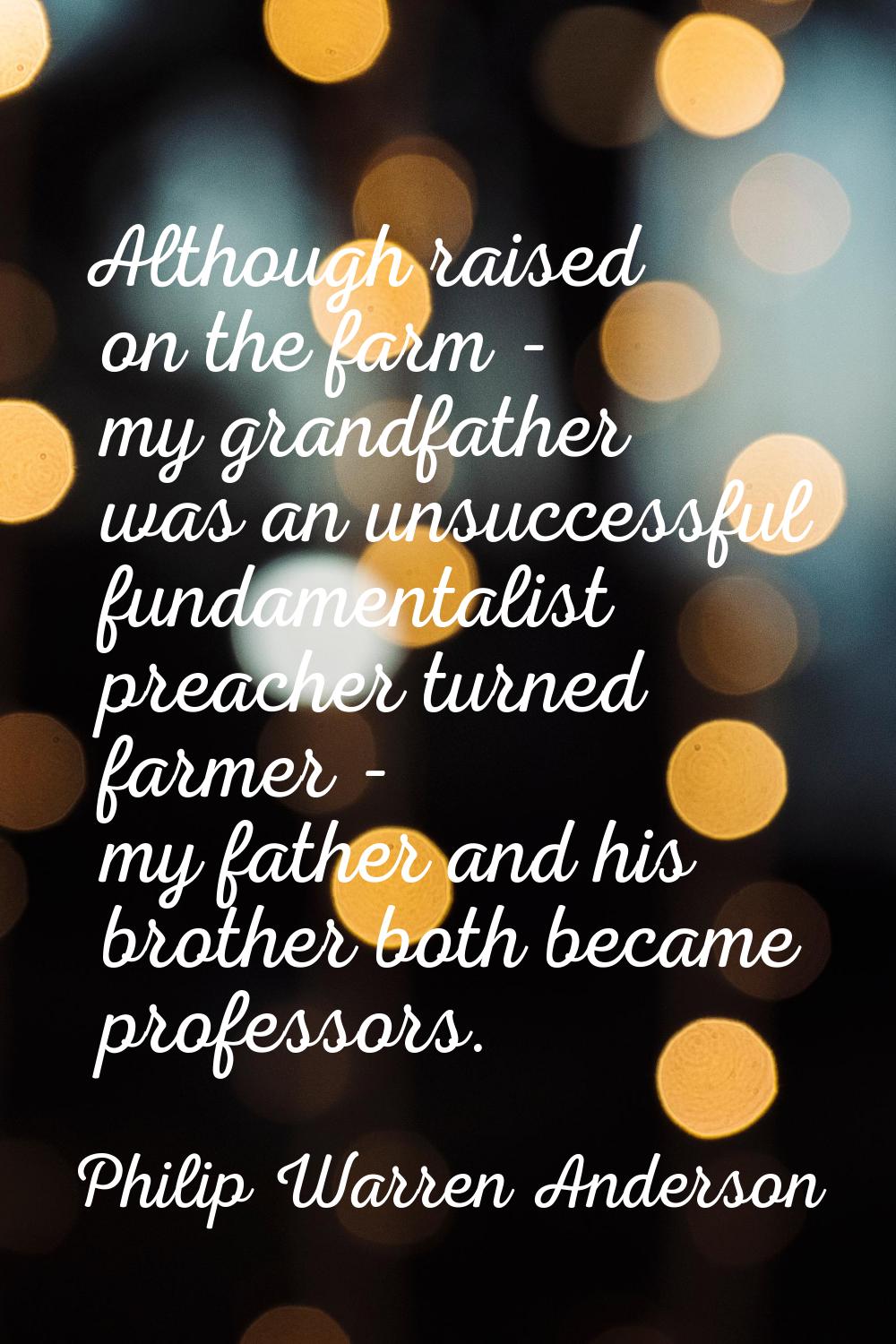 Although raised on the farm - my grandfather was an unsuccessful fundamentalist preacher turned far