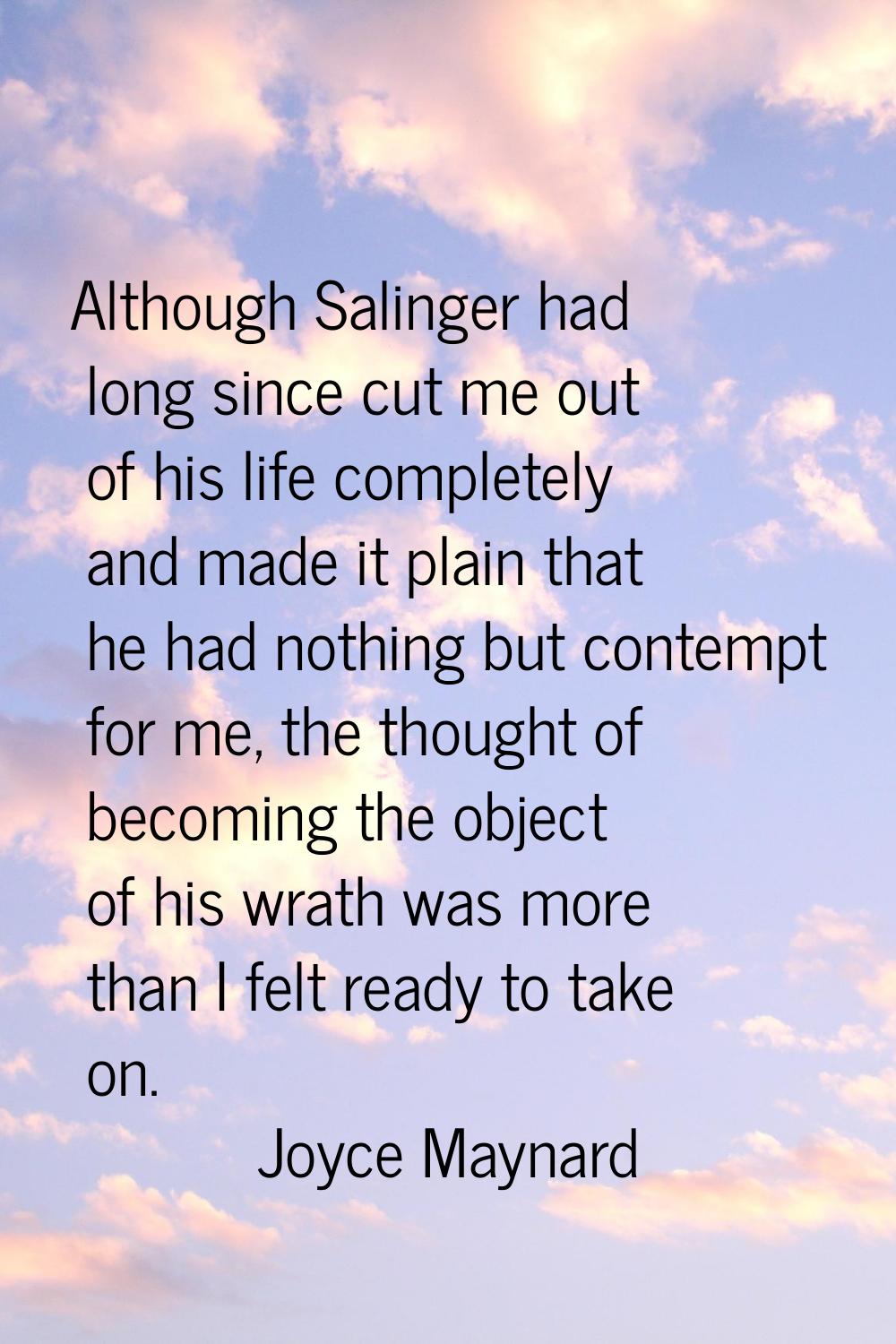 Although Salinger had long since cut me out of his life completely and made it plain that he had no