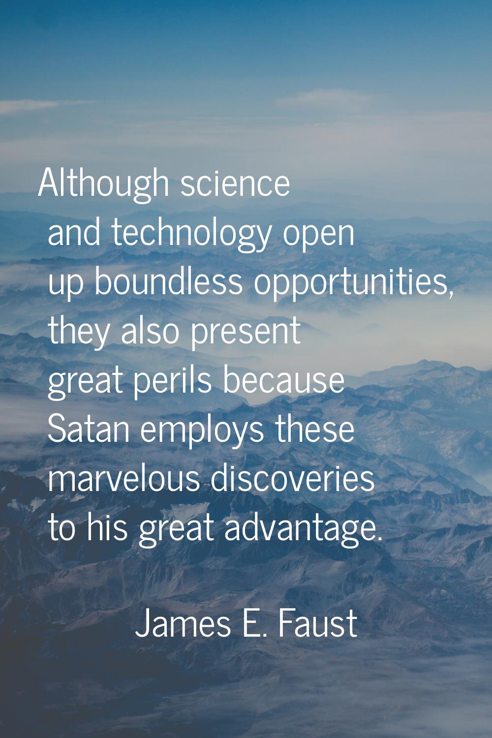 Although science and technology open up boundless opportunities, they also present great perils bec