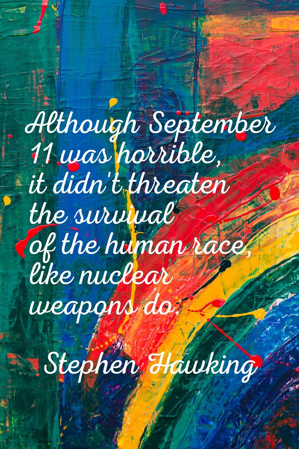 Although September 11 was horrible, it didn't threaten the survival of the human race, like nuclear