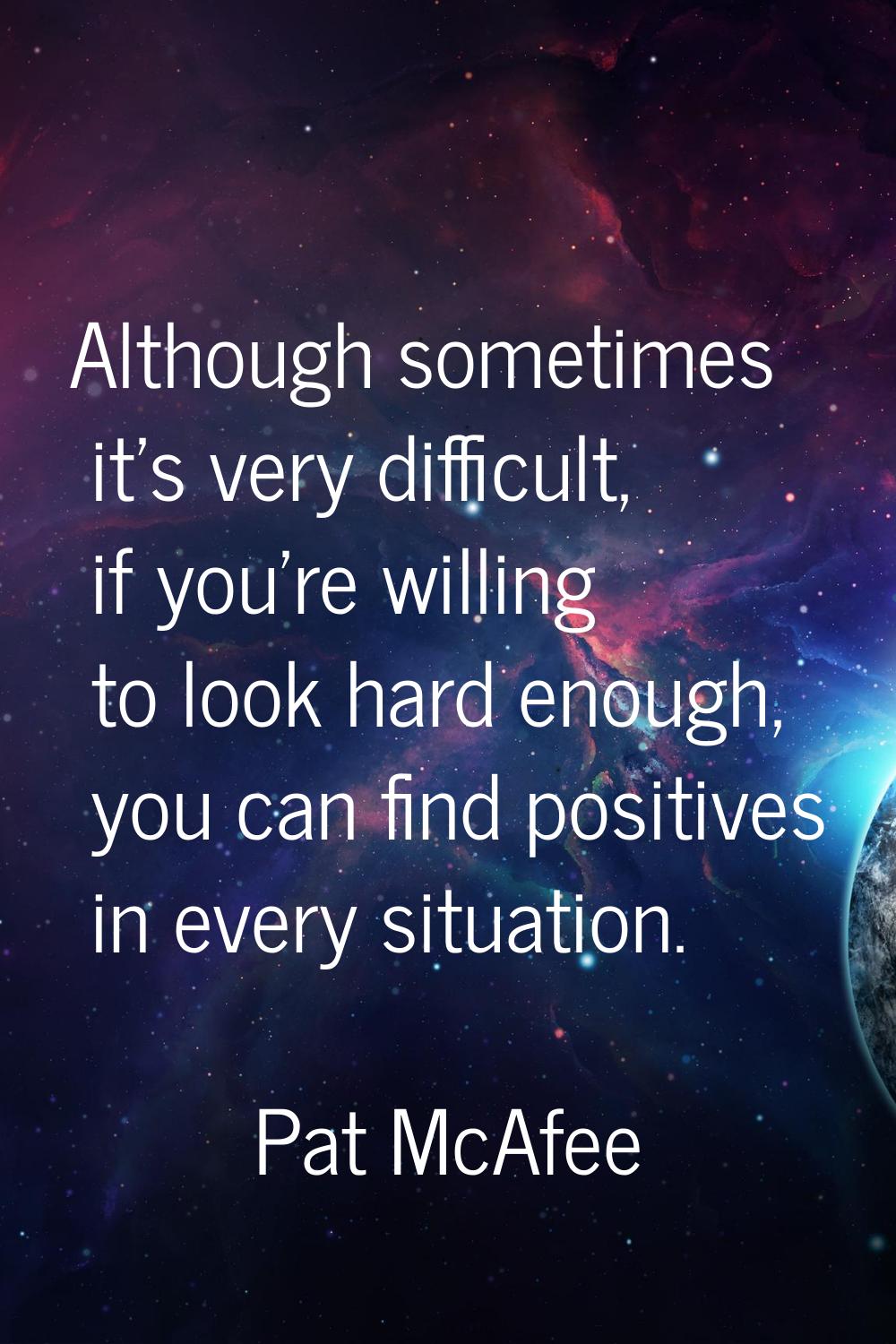 Although sometimes it's very difficult, if you're willing to look hard enough, you can find positiv