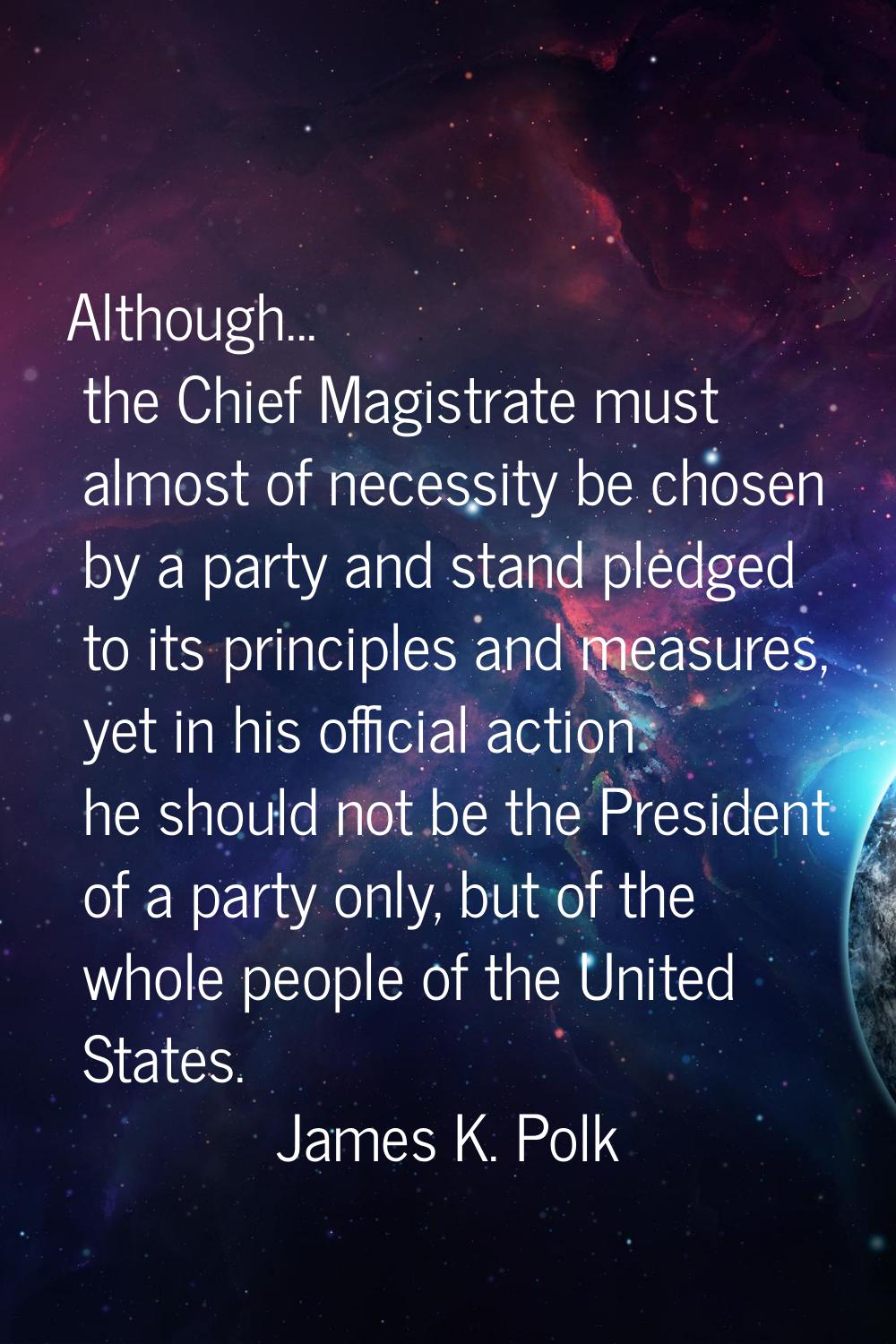 Although... the Chief Magistrate must almost of necessity be chosen by a party and stand pledged to