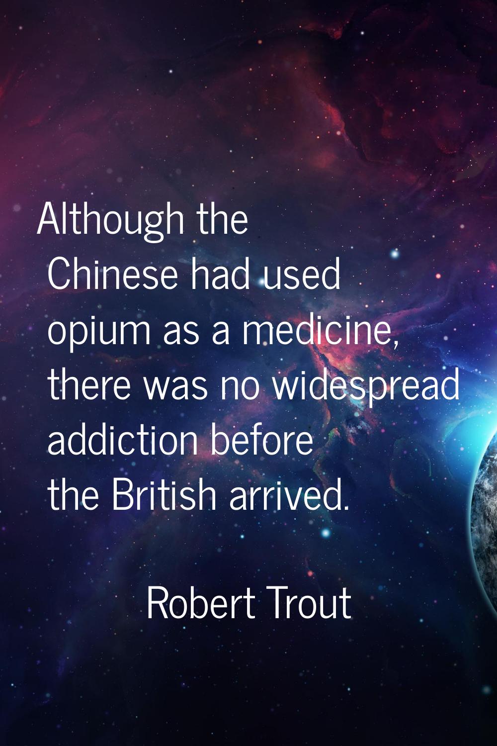 Although the Chinese had used opium as a medicine, there was no widespread addiction before the Bri