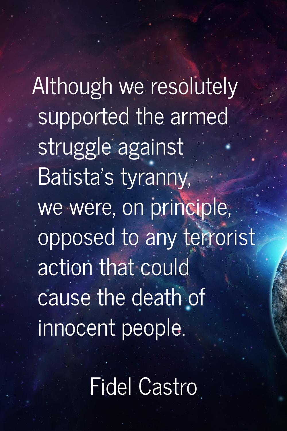 Although we resolutely supported the armed struggle against Batista's tyranny, we were, on principl
