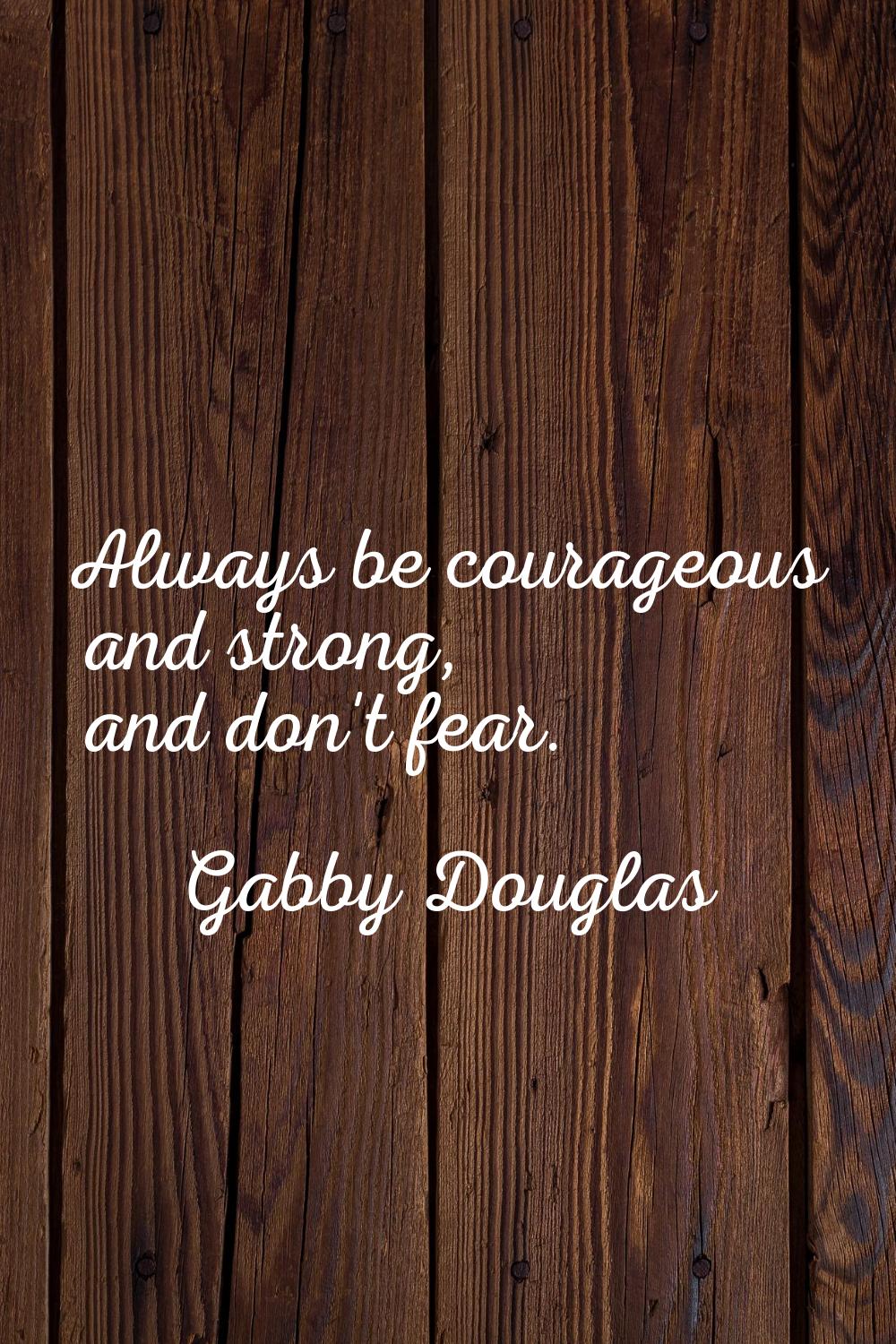 Always be courageous and strong, and don't fear.