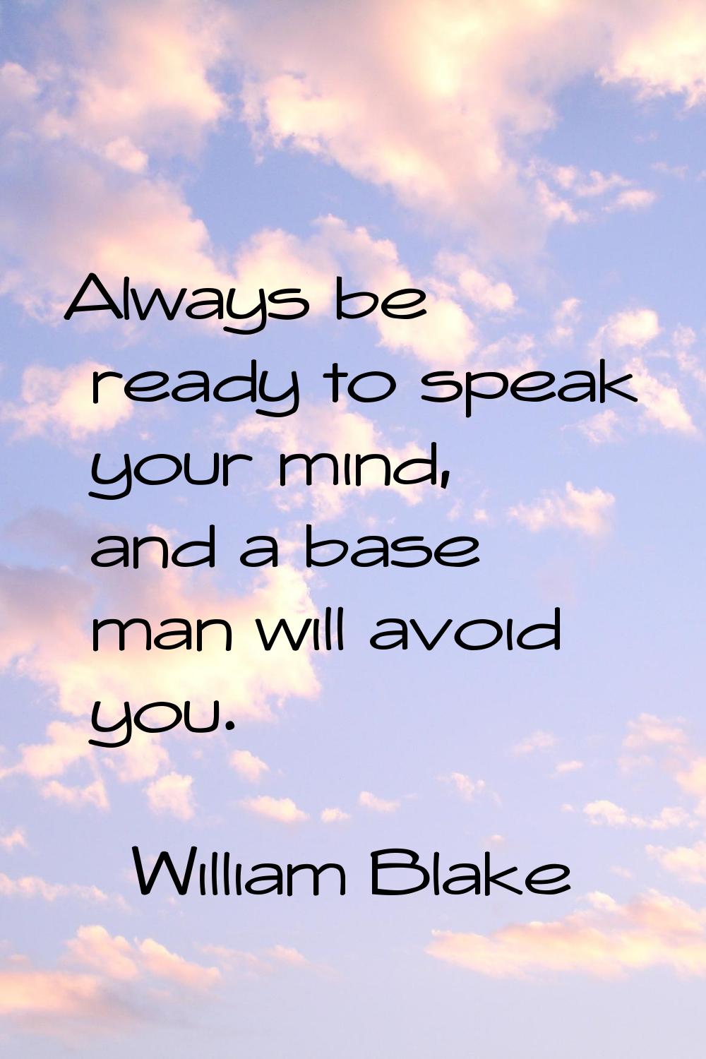 Always be ready to speak your mind, and a base man will avoid you.