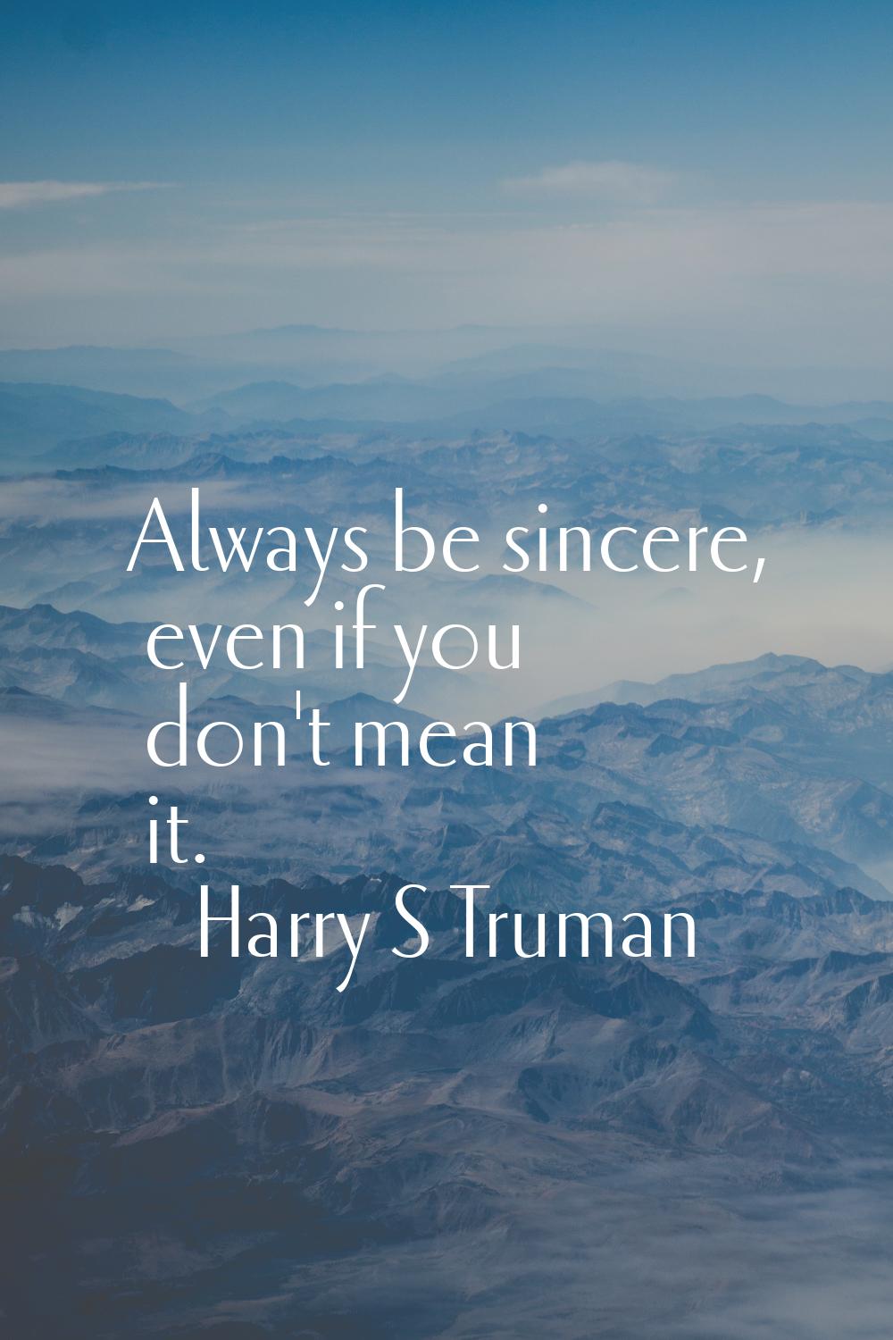 Always be sincere, even if you don't mean it.