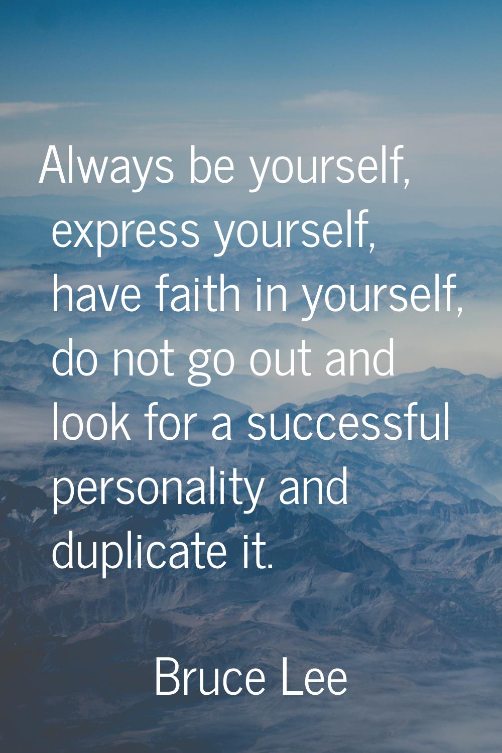 Always be yourself, express yourself, have faith in yourself, do not go out and look for a successf