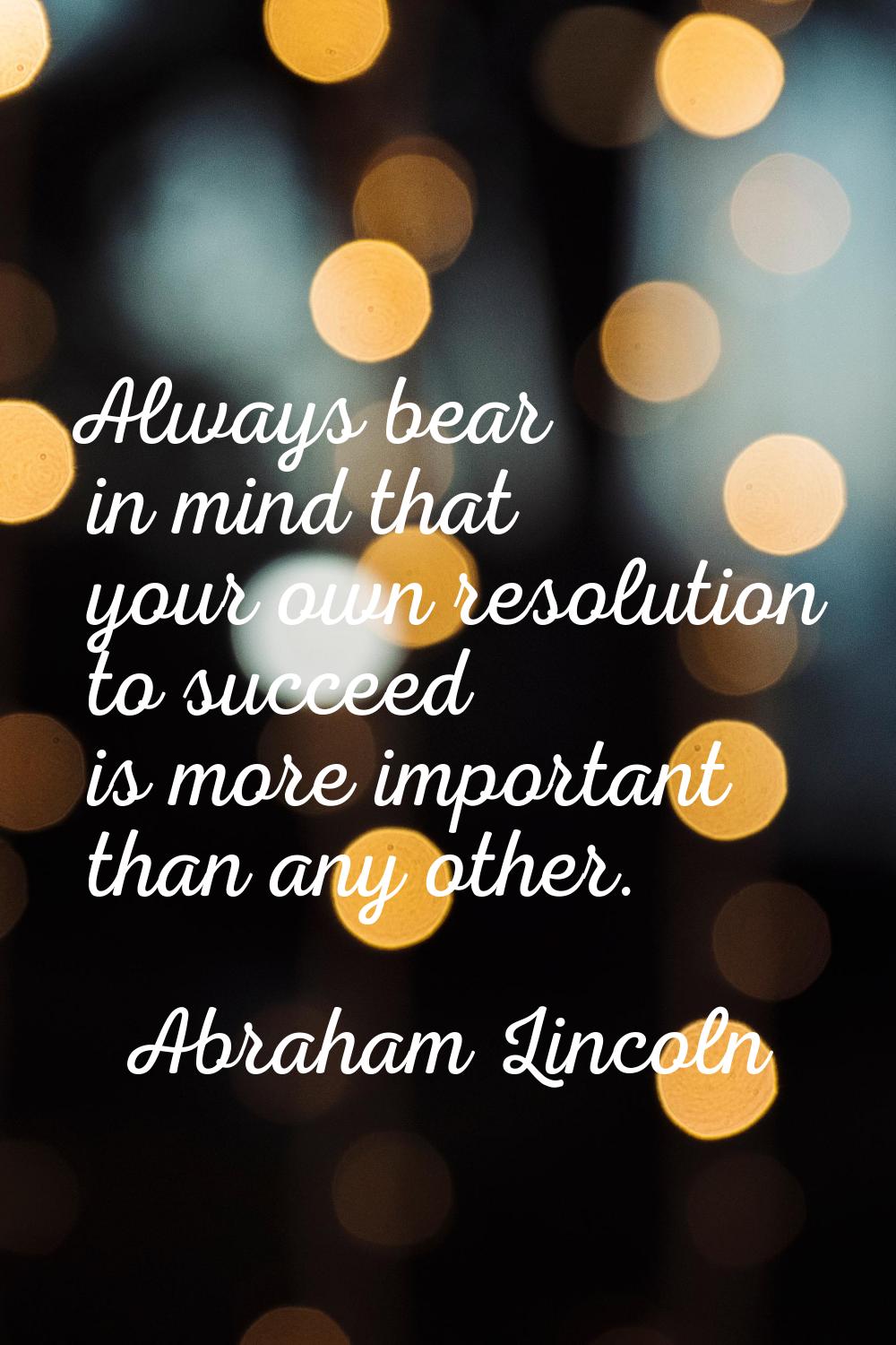 Always bear in mind that your own resolution to succeed is more important than any other.