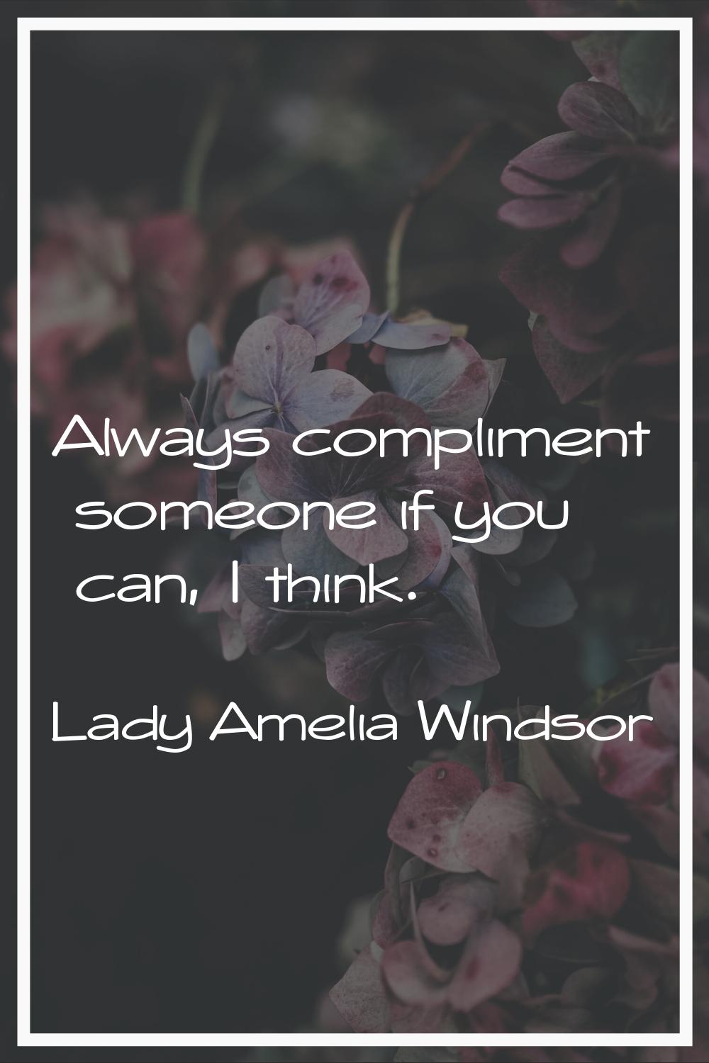 Always compliment someone if you can, I think.