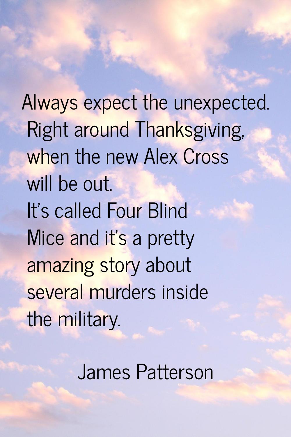 Always expect the unexpected. Right around Thanksgiving, when the new Alex Cross will be out. It's 