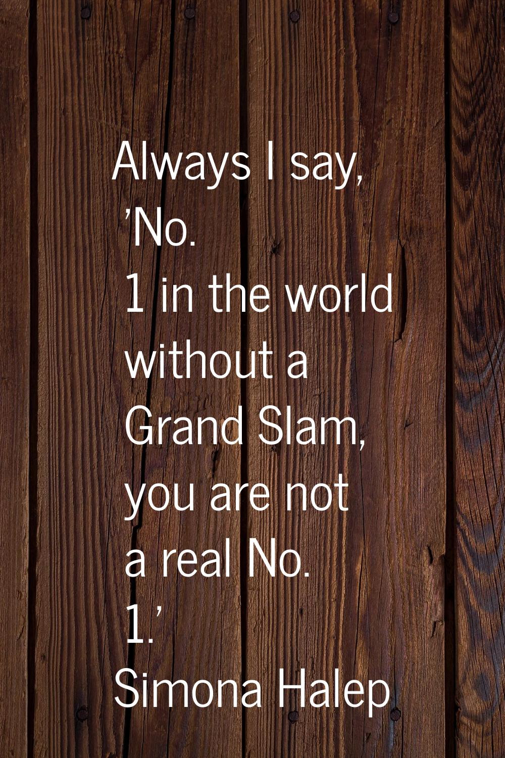 Always I say, 'No. 1 in the world without a Grand Slam, you are not a real No. 1.'