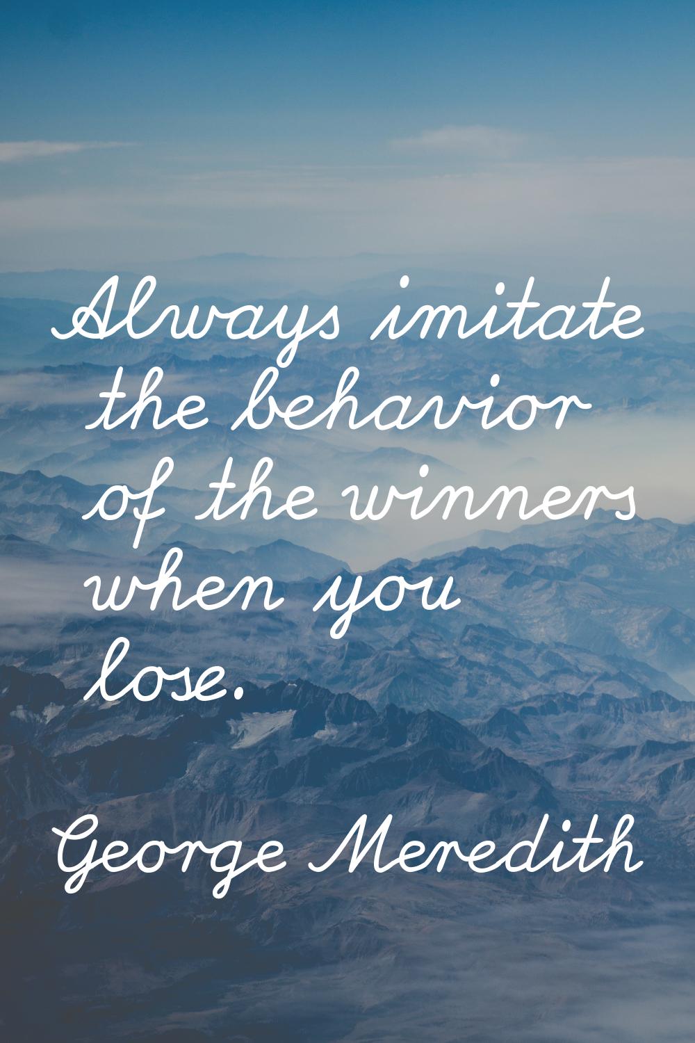 Always imitate the behavior of the winners when you lose.