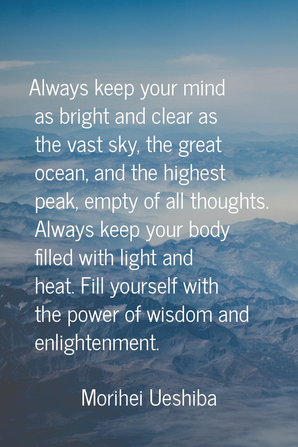 Always keep your mind as bright and clear as the vast sky, the great ocean, and the highest peak, e