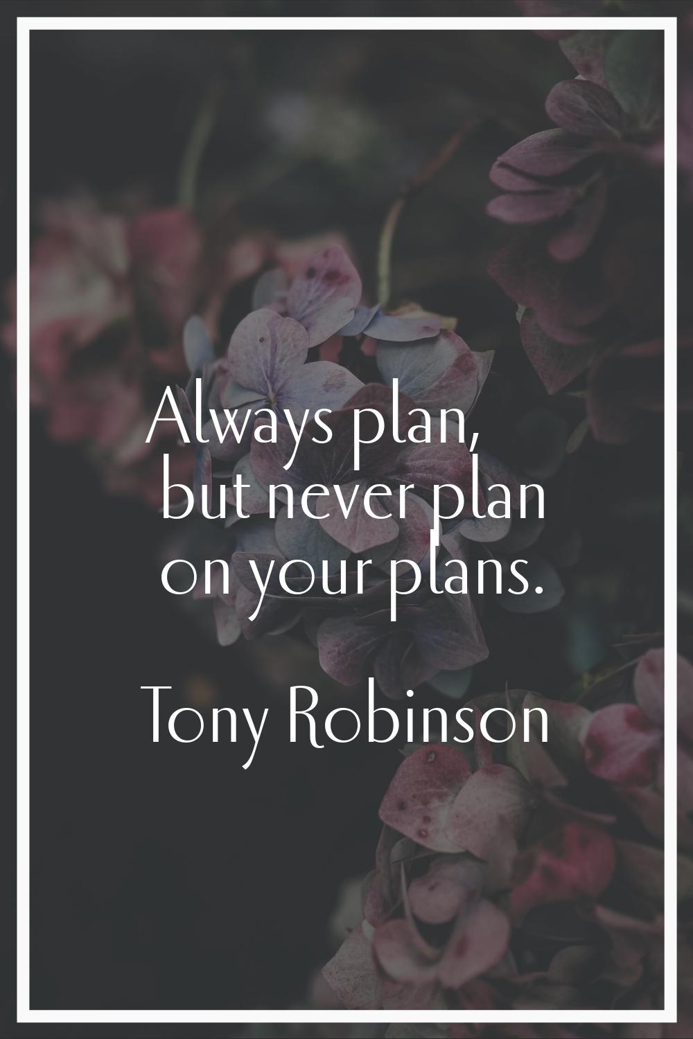 Always plan, but never plan on your plans.