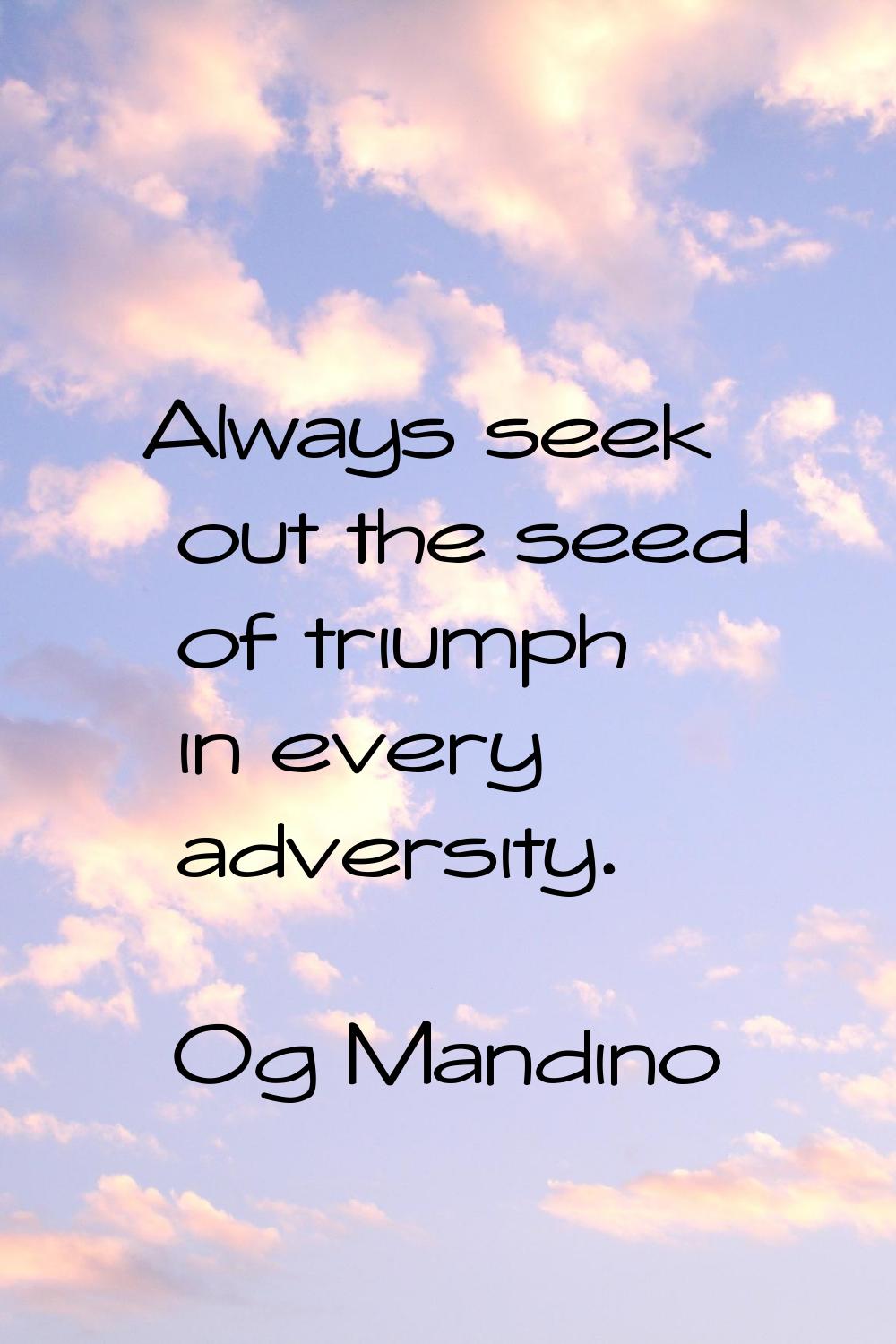 Always seek out the seed of triumph in every adversity.
