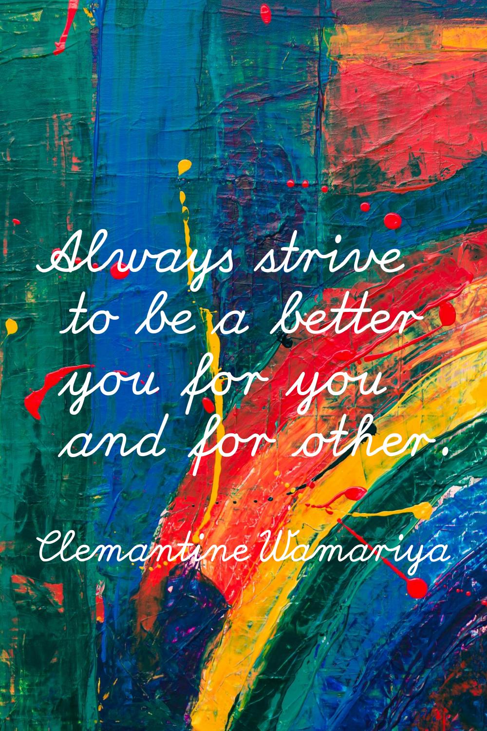 Always strive to be a better you for you and for other.