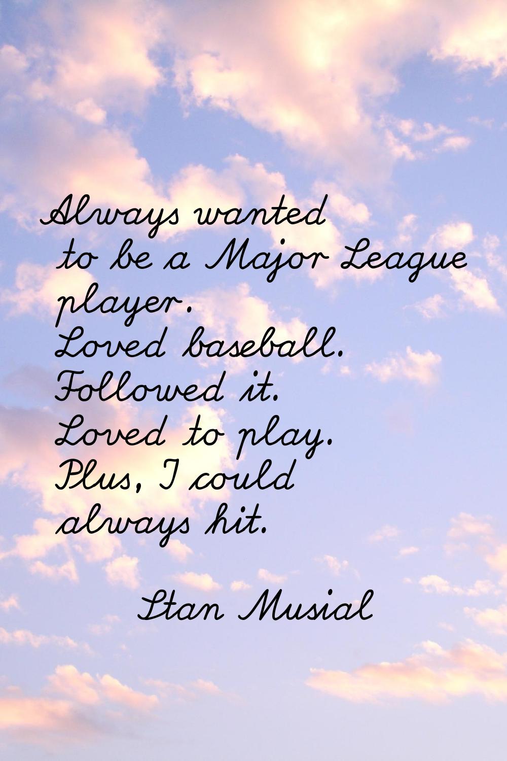 Always wanted to be a Major League player. Loved baseball. Followed it. Loved to play. Plus, I coul