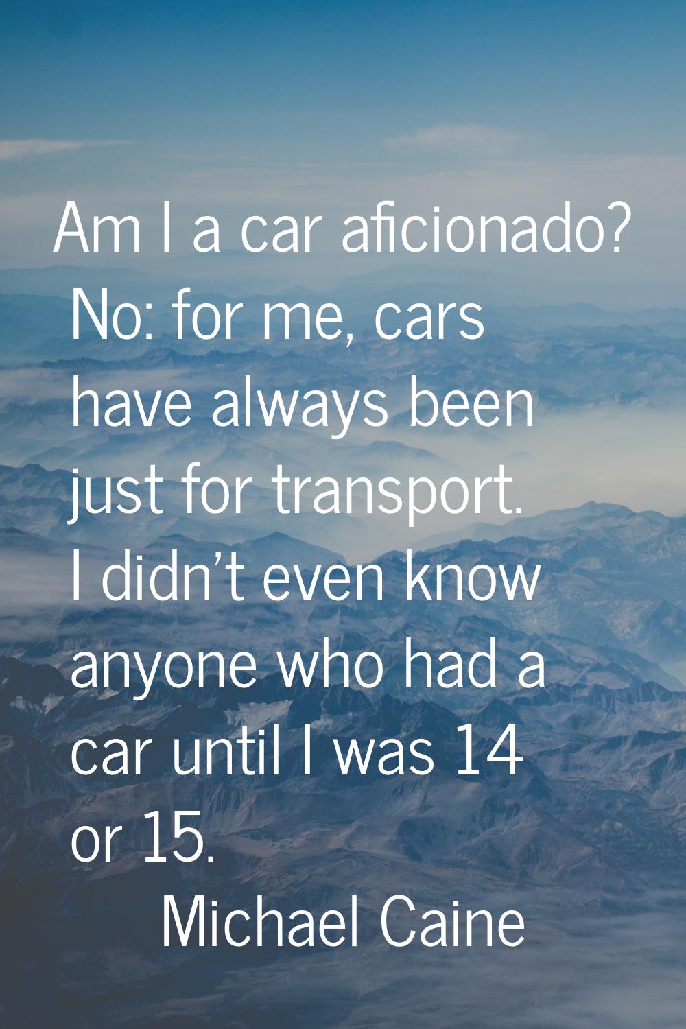 Am I a car aficionado? No: for me, cars have always been just for transport. I didn't even know any