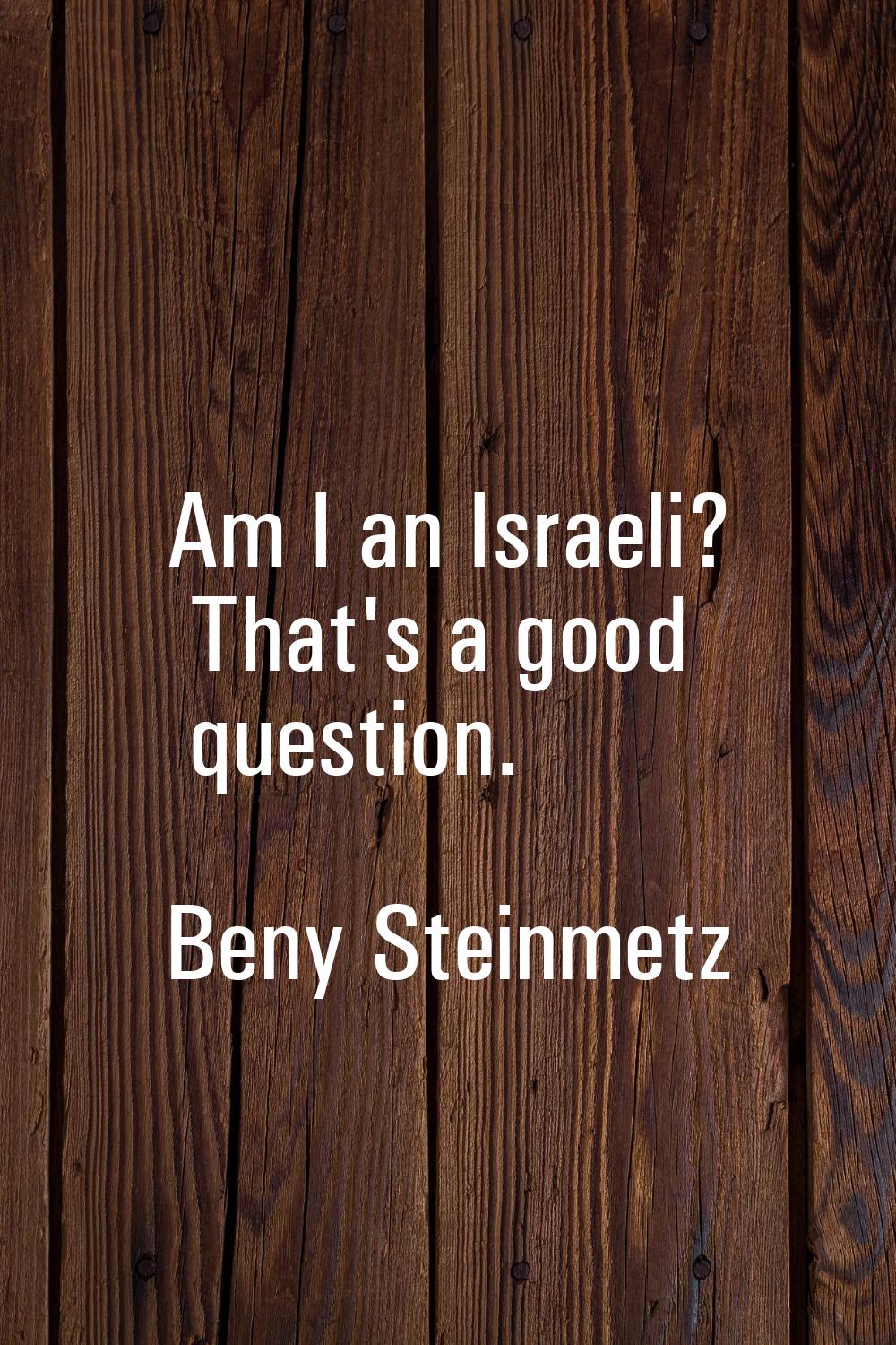 Am I an Israeli? That's a good question.
