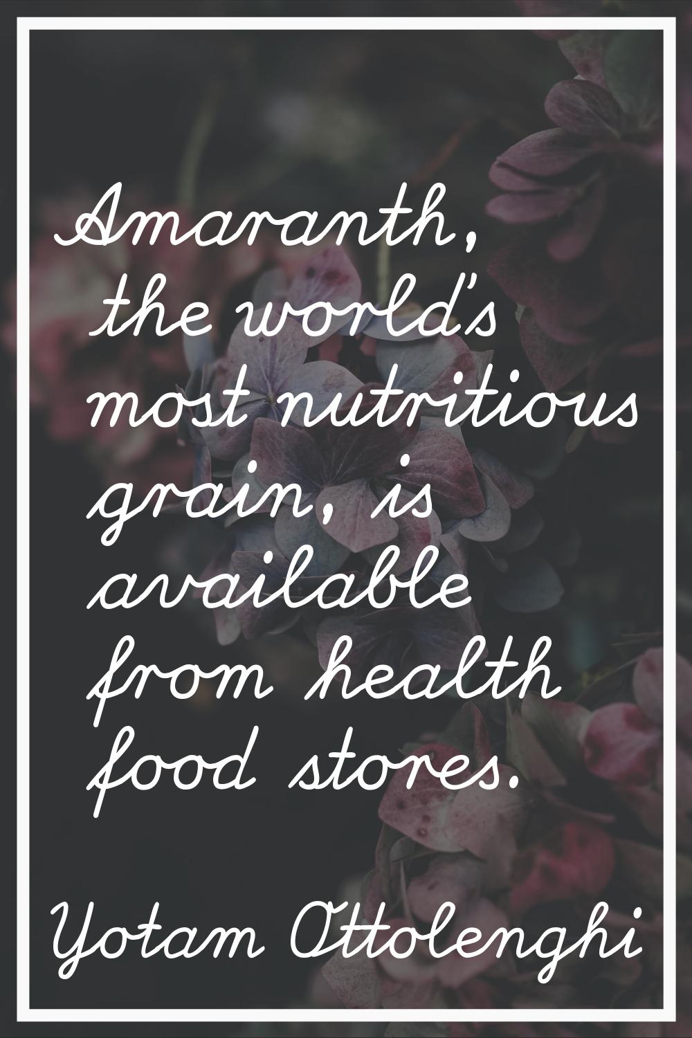 Amaranth, the world's most nutritious grain, is available from health food stores.