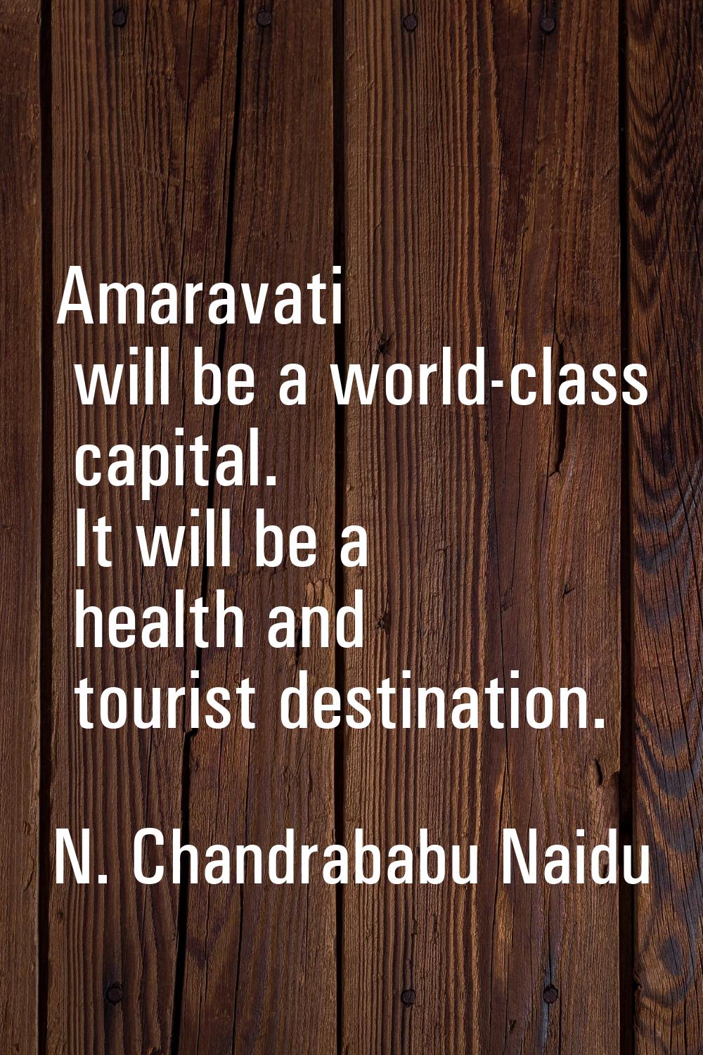 Amaravati will be a world-class capital. It will be a health and tourist destination.