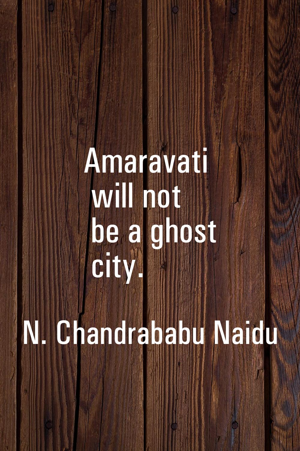 Amaravati will not be a ghost city.