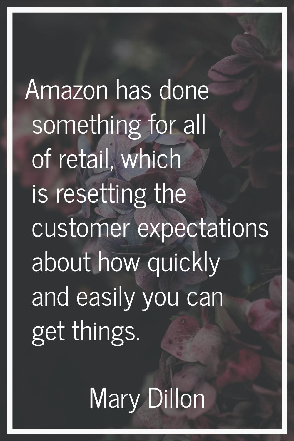 Amazon has done something for all of retail, which is resetting the customer expectations about how