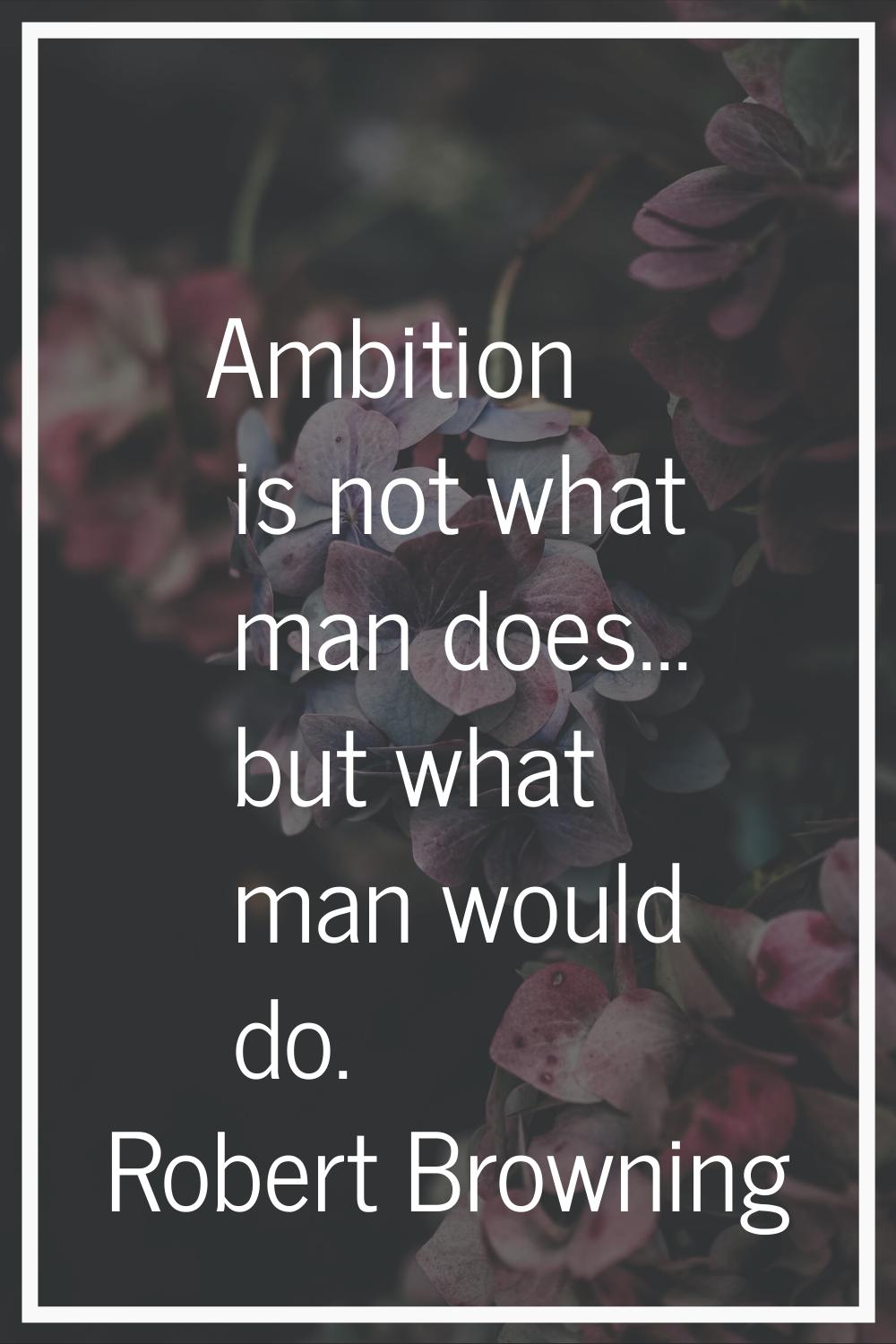 Ambition is not what man does... but what man would do.
